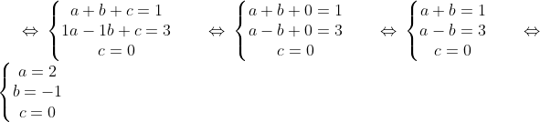 \Leftrightarrow \left\{\begin{matrix} a+b+c=1 & & \\ 1a-1b+c=3& & \\ c=0 & & \end{matrix}\right. \Leftrightarrow \left\{\begin{matrix} a+b+0=1 & & \\ a-b+0=3& & \\ c=0& & \end{matrix}\right. \Leftrightarrow \left\{\begin{matrix} a+b=1 & & \\ a-b=3& & \\ c=0& & \end{matrix}\right. \Leftrightarrow \left\{\begin{matrix} a=2 & & \\ b=-1 & & \\ c=0 & & \end{matrix}\right.