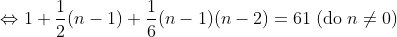 \Leftrightarrow 1+\frac{1}{2}(n-1)+\frac{1}{6}(n-1)(n-2)=61 \; (\textrm{do}\; n\neq 0)