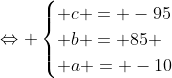 Leftrightarrow egin{cases} c = -95\ b = 85 \ a = -10end{cases}