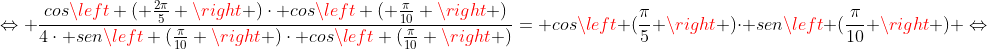 Leftrightarrow dfrac{cosleft ( frac{2pi}{5} ight )cdot cosleft ( frac{pi}{10} ight )}{4cdot senleft (frac{pi}{10} ight )cdot cosleft (frac{pi}{10} ight )}= cosleft (frac{pi}{5} ight )cdot senleft (frac{pi}{10} ight ) Leftrightarrow