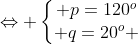 Leftrightarrow left{egin{matrix} p=120^{o}\ q=20^{o} end{matrix}ight.
