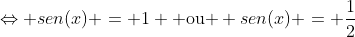 Leftrightarrow sen(x) = 1 	ext{ ou } sen(x) = frac{1}{2}