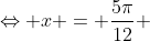 Leftrightarrow x = frac{5pi}{12} + kcdot pi