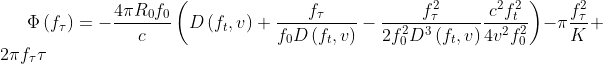 \Phi \left ( f_{\tau } \right )=-\frac{4\pi R_{0}f_{0}}{c} \left ( D\left ( f_{t},v\right )+\frac{f_{\tau }}{f_{0}D\left ( f_{t},v\right )} -\frac{f_{\tau }^{2}}{2f_{0}^{2}D^{3}\left ( f_{t},v\right )} \frac{c^{2}f_{t}^{2}}{4v^{2}f_{0}^{2}}\right ) -\pi\frac{f_{\tau }^{2}}{K}+2\pi f_{\tau }\tau