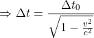 \Rightarrow \Delta t=\frac{\Delta t_{0}}{\sqrt{1-\frac{v^{2}}{c^{2}}}}