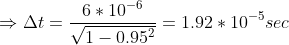 \Rightarrow \Delta t=\frac{6*10^{-6}}{\sqrt{1-{0.95^{2}}}}=1.92*10^{-5}sec