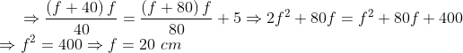 \Rightarrow \frac{\left( f+40 \right)f}{40}=\frac{\left( f+80 \right)f}{80}+5\Rightarrow 2{{f}^{2}}+80f={{f}^{2}}+80f+400\\ \Rightarrow {{f}^{2}}=400\Rightarrow f=20\,\,cm