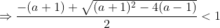 \Rightarrow \frac{-(a+1) + \sqrt{(a+1)^2-4(a-1)}}{2} < 1 \\