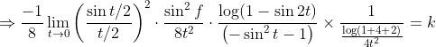 \Rightarrow \frac{-1}{8} \lim _{t \rightarrow 0}\left(\frac{\sin t / 2}{t / 2}\right)^{2} \cdot \frac{\sin ^{2} f}{8 t^{2}} \cdot \frac{\log (1-\sin 2 t)}{\left(-\sin ^{2} t-1\right)} \times \frac{1}{\frac{\log (1+4+2)}{4 t^{2}}}=k
