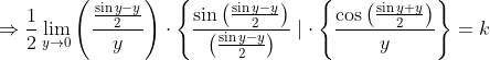 \Rightarrow \frac{1}{2} \lim _{y \rightarrow 0}\left(\frac{\frac{\sin y-y}{2}}{y}\right) \cdot\left\{\frac{\sin \left(\frac{\sin y-y}{2}\right)}{\left(\frac{\sin y-y}{2}\right)} \mid \cdot\left\{\frac{\cos \left(\frac{\sin y+y}{2}\right)}{y}\right\}=k\right.