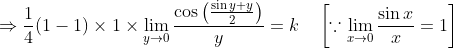 \Rightarrow \frac{1}{4}(1-1) \times 1 \times \lim _{y \rightarrow 0} \frac{\cos \left(\frac{\sin y+y}{2}\right)}{y}=k \quad\left[\because \lim _{x \rightarrow 0} \frac{\sin x}{x}=1\right]
