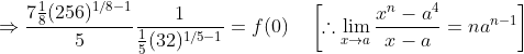 \Rightarrow \frac{7 \frac{1}{8}(256)^{1 / 8-1}}{5} \frac{1}{\frac{1}{5}(32)^{1 / 5-1}}=f(0) \quad\left[\therefore \lim _{x \rightarrow a} \frac{x^{n}-a^{4}}{x-a}=n a^{n-1}\right]