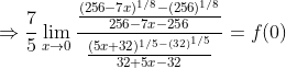 \Rightarrow \frac{7}{5} \lim _{x \rightarrow 0} \frac{\frac{(256-7 x)^{1 / 8}-(256)^{1 / 8}}{256-7 x-256}}{\frac{(5 x+32)^{1 / 5-(32)^{1 / 5}}}{32+5 x-32}}=f(0)