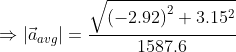 Rightarrow left |vec{a}_{avg} ight |= rac{sqrt{left (-2.92 ight )^{2} + 3.15^{2}}}{1587.6}