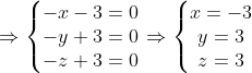 \Rightarrow \left\{\begin{matrix} -x-3=0\\-y+3=0 \\ -z+3=0 \end{matrix}\right. \Rightarrow \left\{\begin{matrix} x=-3\\y=3 \\z=3 \end{matrix}\right.