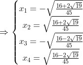 \Rightarrow \left\{\begin{matrix} x_{1}=-\sqrt{\frac{16+2\sqrt{19}}{45}} & & & \\ x_{2}= \sqrt{\frac{16+2\sqrt{19}}{45}}& & & \\ x_{3}=-\sqrt{\frac{16-2\sqrt{19}}{45}}& & & \\ x_{4}=\sqrt{\frac{16-2\sqrt{19}}{45}}& & & \end{matrix}\right.