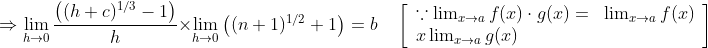 \Rightarrow \lim _{h \rightarrow 0} \frac{\left((h+c)^{1 / 3}-1\right)}{h} \times \lim _{h \rightarrow 0}\left((n+1)^{1 / 2}+1\right)=b \quad\left[\begin{array}{ll} \because \lim _{x \rightarrow a} f(x) \cdot g(x)= & \lim _{x \rightarrow a} f(x) \\ x \lim _{x \rightarrow a} g(x) \end{array}\right]