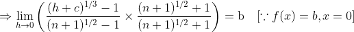\Rightarrow \lim _{h \rightarrow 0}\left(\frac{(h+c)^{1 / 3}-1}{(n+1)^{1 / 2}-1} \times \frac{(n+1)^{1 / 2}+1}{(n+1)^{1 / 2}+1}\right)=\mathrm{b} \quad[\because f(x)=b, x=0]