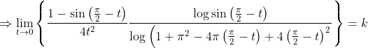 \Rightarrow \lim _{t \rightarrow 0}\left\{\frac{1-\sin \left(\frac{\pi}{2}-t\right)}{4 t^{2}} \frac{\log \sin \left(\frac{\pi}{2}-t\right)}{\log \left(1+\pi^{2}-4 \pi\left(\frac{\pi}{2}-t\right)+4\left(\frac{\pi}{2}-t\right)^{2}\right.}\right\}=k