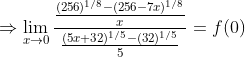 \Rightarrow \lim _{x \rightarrow 0} \frac{\frac{(256)^{1 / 8}-(256-7 x)^{1 / 8}}{x}}{\frac{(5 x+32)^{1 / 5}-(32)^{1 / 5}}{5}}=f(0)