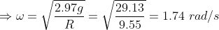 \Rightarrow \omega = \sqrt{\frac{2.97g}{R}} = \sqrt{\frac{29.13}{9.55}} = 1.74 \ rad/s