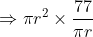 Rightarrow pi r^{2} times frac{77}{pi r}