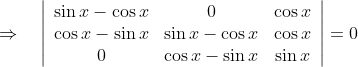 \Rightarrow \quad\left|\begin{array}{ccc} \sin x-\cos x & 0 & \cos x \\ \cos x-\sin x & \sin x-\cos x & \cos x \\ 0 & \cos x-\sin x & \sin x \end{array}\right|=0
