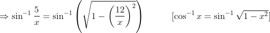 \Rightarrow \sin^{-1}\frac{5}{x}=\sin^{-1}\left ( \sqrt{1-\left ( \frac{12}{x} \right )^{2}} \right ) \; \; \; \; \; \; \; \; \; \; [\cos^{-1}x=\sin^{-1}\sqrt{1-x^{2}}]