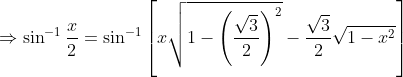 \Rightarrow \sin^{-1}\frac{x}{2}= \sin^{-1}\left [ x\sqrt{1-\left ( \frac{\sqrt{3}}{2} \right )^{2}}-\frac{\sqrt{3}}{2}\sqrt{1-x^{2}} \right ]