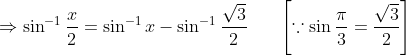 \Rightarrow \sin^{-1}\frac{x}{2}= \sin^{-1}x-\sin^{-1}\frac{\sqrt{3}}{2}\; \; \; \; \; \; \left [ \because \sin \frac{\pi }{3}= \frac{\sqrt{3}}{2} \right ]