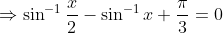\Rightarrow \sin^{-1}\frac{x}{2}-\sin^{-1}x+\frac{\pi }{3}= 0