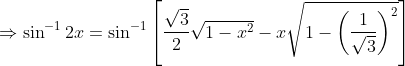 \Rightarrow \sin^{-1}2x= \sin^{-1}\left [ \frac{\sqrt{3}}{2}\sqrt{1-x^{2}}-x\sqrt{1-\left ( \frac{1}{\sqrt{3}} \right )^{2}} \right ]