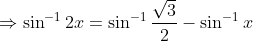 \Rightarrow \sin^{-1}2x=\sin^{-1}\frac{\sqrt{3}}{2}-\sin^{-1}x