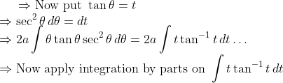 \Rightarrow \text{Now put } \tan \theta = t \\ \Rightarrow \sec^2 \theta \, d\theta = dt \\ \Rightarrow 2a \int \theta \tan \theta \sec^2 \theta \, d\theta = 2a \int t \tan^{-1} t \, dt \ldots \\ \Rightarrow \text{Now apply integration by parts on } \int t \tan^{-1} t \, dt