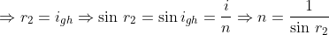 \Rightarrow {{r}_{2}}={{i}_{gh}}\Rightarrow \sin \,{{r}_{2}}=\sin {{i}_{gh}}=\frac{i}{n}\Rightarrow n=\frac{1}{\sin \,{{r}_{2}}}