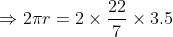 Rightarrow 2 pi r = 2 times frac{22}{7} times 3.5