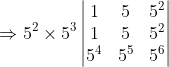 \Rightarrow 5^{2}\times 5^{3}\begin{vmatrix} 1 &5 &5^{2} \\ 1 &5 &5^{2} \\ 5^{4} &5^{5} &5^{6} \end{vmatrix}