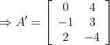 \Rightarrow A^{\prime}=\left[\begin{array}{cc}0 & 4 \\ -1 & 3 \\ 2 & -4\end{array}\right]