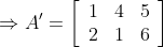 \Rightarrow A^{\prime}=\left[\begin{array}{lll}1 & 4 & 5 \\ 2 & 1 & 6\end{array}\right]