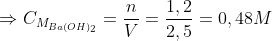 \Rightarrow C_{M_{Ba(OH)_{2}}} = \frac{n}{V}= \frac{1,2}{2,5} = 0,48 M