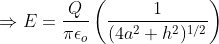 Rightarrow E = rac{Q}{pi epsilon _{o}}left ( rac{1}{ (4a^{2}+h^{2})^{1/2}} ight )
