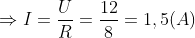 \Rightarrow I=\frac{U}{R}=\frac{12}{8}=1,5(A)