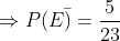 Rightarrow P(Ebar)= frac{5}{23}