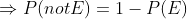 Rightarrow P(not E) = 1-P(E)