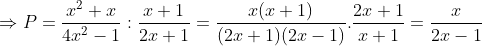 \Rightarrow P=\frac{x^{2}+x}{4x^{2}-1}:\frac{x+1}{2x+1}=\frac{x(x+1)}{(2x+1)(2x-1)}.\frac{2x+1}{x+1}=\frac{x}{2x-1}