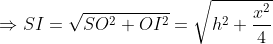 \Rightarrow SI = \sqrt{SO^{2} + OI^{2}} = \sqrt{h^{2} + \frac{x^{2}}{4}}