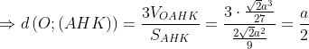 \Rightarrow d\left( O;\left( AHK \right) \right)=\frac{3{{V}_{OAHK}}}{{{S}_{AHK}}}=\frac{3\cdot \frac{\sqrt{2}{{a}^{3}}}{27}}{\frac{2\sqrt{2}{{a}^{2}}}{9}}=\frac{a}{2}