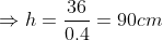 Rightarrow h = frac{36}{0.4} = 90 cm