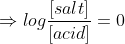 \Rightarrow log\frac{[salt]}{[acid]}=0