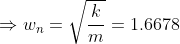 \Rightarrow w_n =\sqrt{ \frac{k}{m} }= 1.6678
